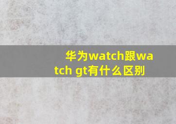 华为watch跟watch gt有什么区别